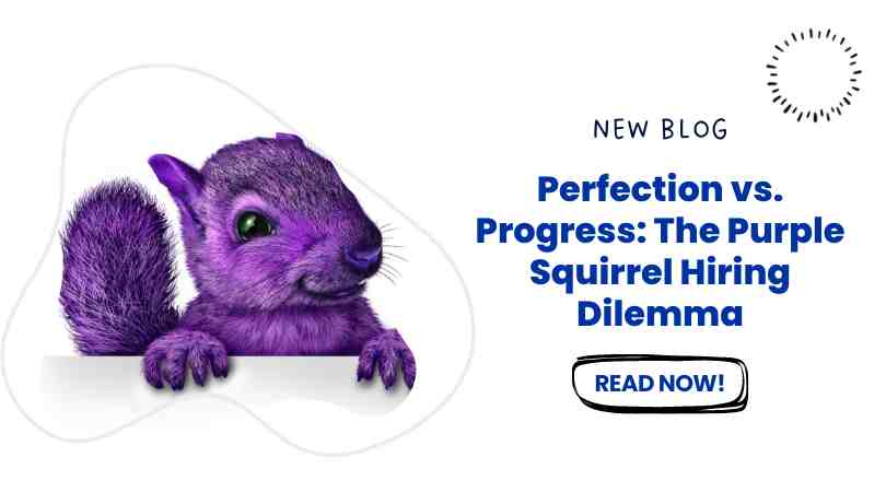Perfection vs. Progress: The Purple Squirrel Hiring Dilemma