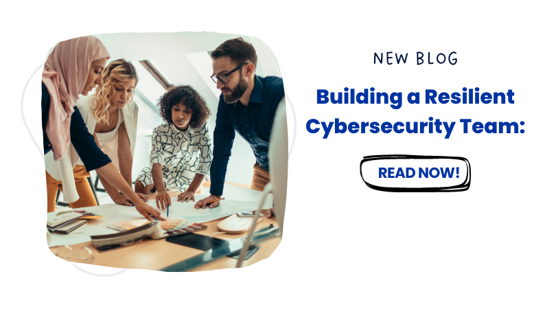 Building a Resilient Cybersecurity Team: Key Considerations